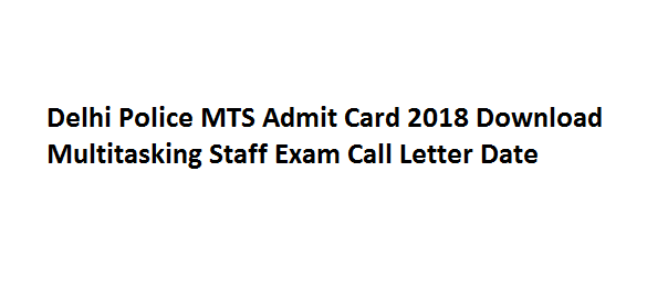 Delhi Police MTS Admit Card 2018 Download Multitasking Staff Exam Call Letter Date