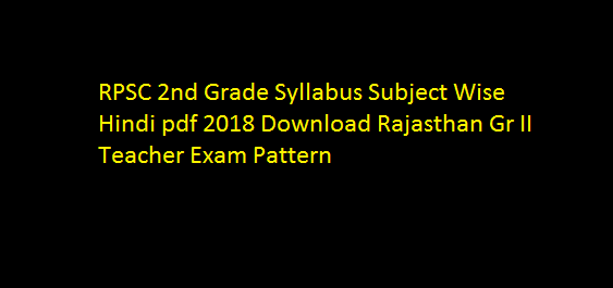 RPSC 2nd Grade Syllabus Subject Wise Hindi pdf 2018 Download Rajasthan Gr II Teacher Exam Pattern