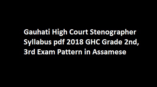 Gauhati High Court Stenographer Syllabus pdf 2018 GHC Grade 2nd, 3rd Exam Pattern in Assamese