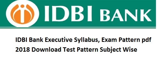 IDBI Bank Executive Syllabus, Exam Pattern pdf 2019 Download Test Pattern Subject Wise