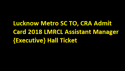 Lucknow Metro SC TO, CRA Admit Card 2018 LMRCL Assistant Manager {Executive} Hall Ticket