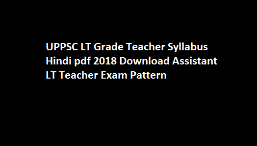 UPPSC LT Grade Teacher Syllabus Hindi pdf 2018 Download Assistant LT Teacher Exam Pattern
