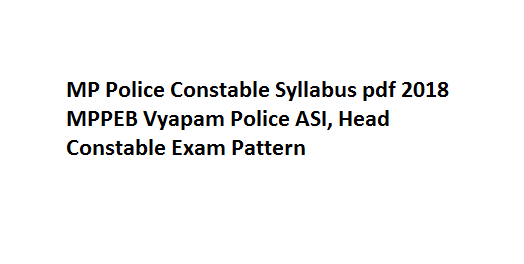 MP Police Constable Syllabus pdf 2018 MPPEB Vyapam Police ASI, Head Constable Exam Pattern