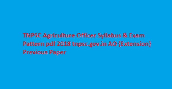 TNPSC Agriculture Officer Syllabus & Exam Pattern pdf 2018 tnpsc.gov.in AO {Extension} Previous Paper