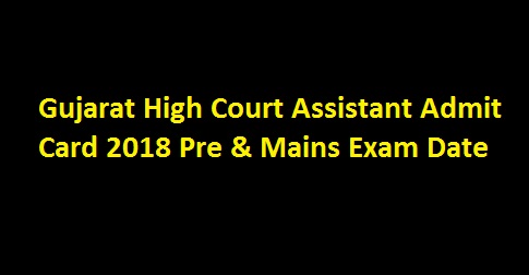 Gujarat High Court Assistant Admit Card 2018 Pre & Mains Exam Date