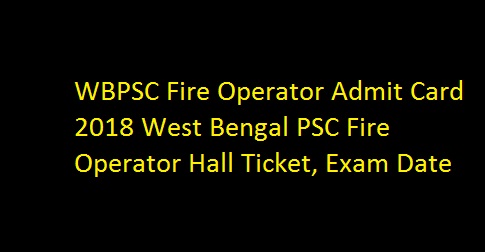 WBPSC Fire Operator Admit Card 2018 West Bengal PSC Fire Operator Hall Ticket, Exam Date