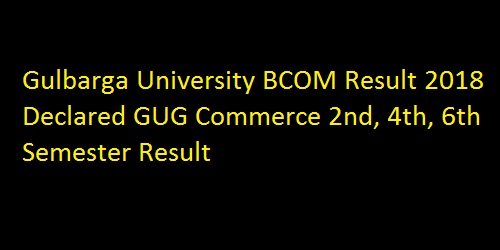 Gulbarga University BCOM Result 2018 Declared GUG Commerce 2nd, 4th, 6th Semester Result