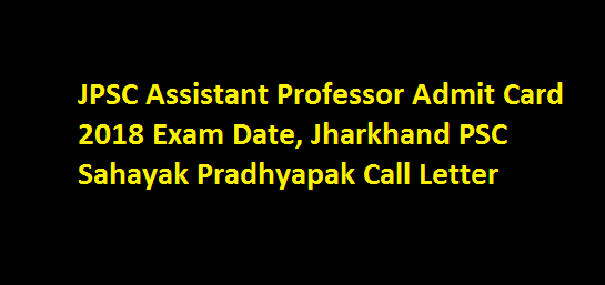 JPSC Assistant Professor Admit Card 2018 Exam Date, Jharkhand PSC Sahayak Pradhyapak Call Letter